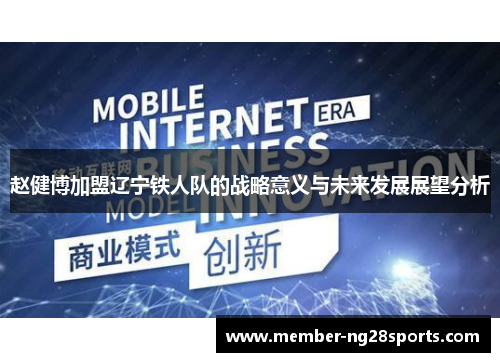 赵健博加盟辽宁铁人队的战略意义与未来发展展望分析 赵健博加盟辽宁铁人队的战略意义与未来发展展望分析
