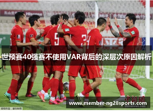 世预赛40强赛不使用VAR背后的深层次原因解析 世预赛40强赛不使用VAR背后的深层次原因解析