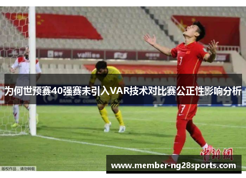 为何世预赛40强赛未引入VAR技术对比赛公正性影响分析