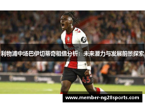 利物浦中场巴伊切蒂奇租借分析：未来潜力与发展前景探索