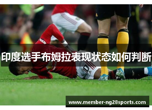 印度选手布姆拉表现状态如何判断 印度选手布姆拉表现状态如何判断