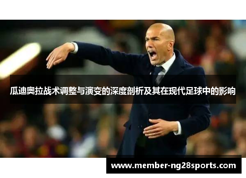 瓜迪奥拉战术调整与演变的深度剖析及其在现代足球中的影响 瓜迪奥拉战术调整与演变的深度剖析及其在现代足球中的影响