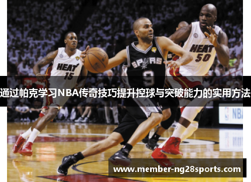 通过帕克学习NBA传奇技巧提升控球与突破能力的实用方法