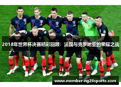 2018年世界杯决赛精彩回顾:法国与克罗地亚的荣耀之战 2018年世界杯决赛精彩回顾:法国与克罗地亚的荣耀之战