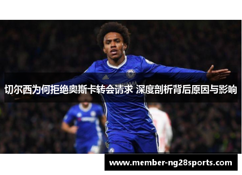 切尔西为何拒绝奥斯卡转会请求 深度剖析背后原因与影响