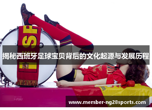 揭秘西班牙足球宝贝背后的文化起源与发展历程 揭秘西班牙足球宝贝背后的文化起源与发展历程