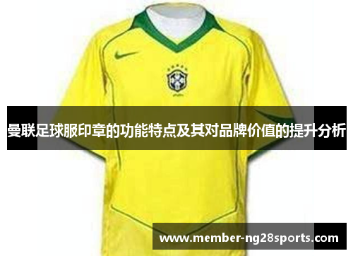 曼联足球服印章的功能特点及其对品牌价值的提升分析