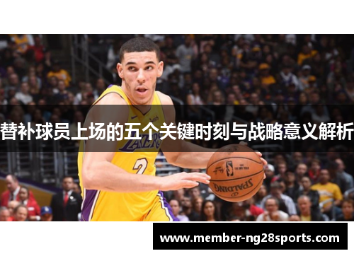替补球员上场的五个关键时刻与战略意义解析