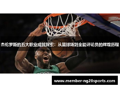 杰伦罗斯的五大职业成就探索：从篮球场到全能评论员的辉煌历程
