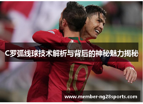 C罗弧线球技术解析与背后的神秘魅力揭秘