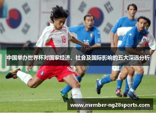 中国举办世界杯对国家经济、社会及国际影响的五大深远分析