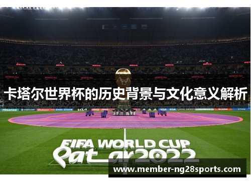 卡塔尔世界杯的历史背景与文化意义解析 卡塔尔世界杯的历史背景与文化意义解析