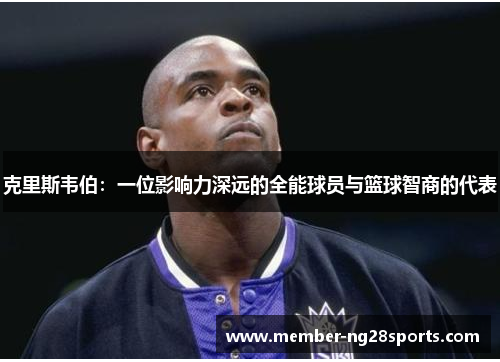 克里斯韦伯：一位影响力深远的全能球员与篮球智商的代表
