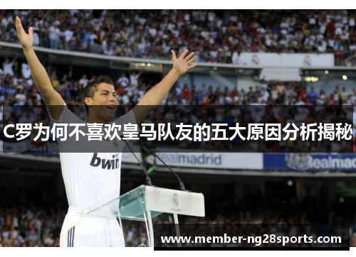 C罗为何不喜欢皇马队友的五大原因分析揭秘