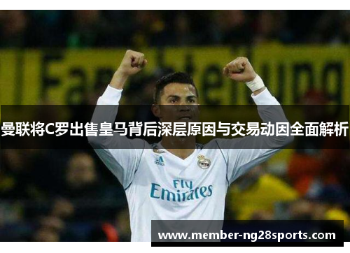 曼联将C罗出售皇马背后深层原因与交易动因全面解析 曼联将C罗出售皇马背后深层原因与交易动因全面解析