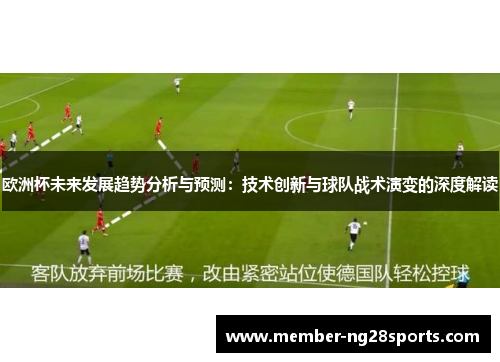 欧洲杯未来发展趋势分析与预测:技术创新与球队战术演变的深度解读 欧洲杯未来发展趋势分析与预测:技术创新与球队战术演变的深度解读