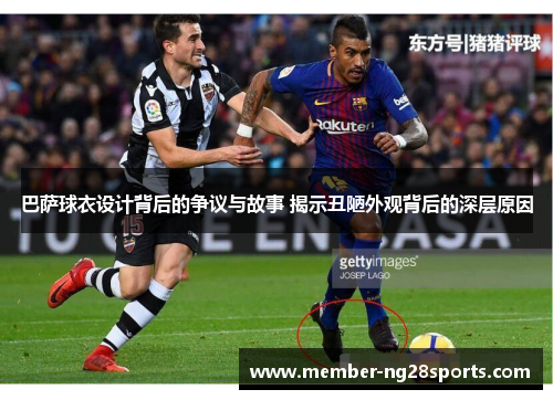 巴萨球衣设计背后的争议与故事 揭示丑陋外观背后的深层原因