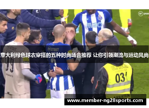 意大利绿色球衣穿搭的五种时尚场合推荐 让你引领潮流与运动风尚