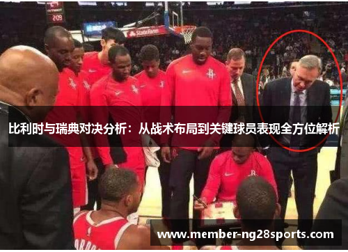 比利时与瑞典对决分析:从战术布局到关键球员表现全方位解析 比利时与瑞典对决分析:从战术布局到关键球员表现全方位解析