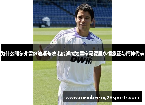 为什么阿尔弗雷多迪斯蒂法诺能够成为皇家马德里永恒象征与精神代表 为什么阿尔弗雷多迪斯蒂法诺能够成为皇家马德里永恒象征与精神代表