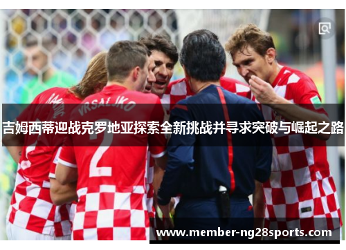 吉姆西蒂迎战克罗地亚探索全新挑战并寻求突破与崛起之路 吉姆西蒂迎战克罗地亚探索全新挑战并寻求突破与崛起之路