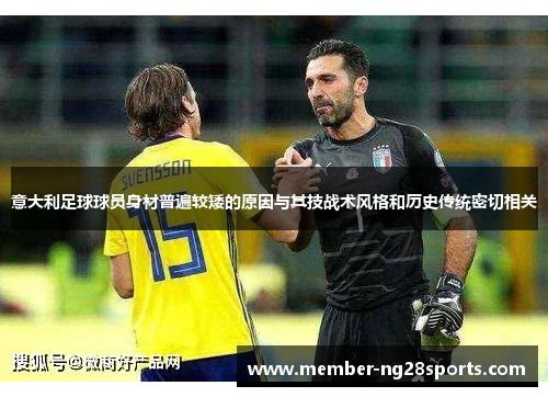 意大利足球球员身材普遍较矮的原因与其技战术风格和历史传统密切相关 意大利足球球员身材普遍较矮的原因与其技战术风格和历史传统密切相关