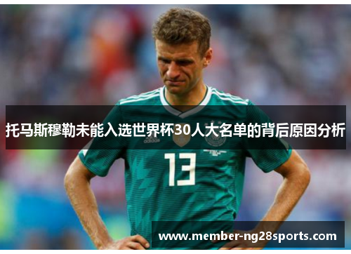 托马斯穆勒未能入选世界杯30人大名单的背后原因分析 托马斯穆勒未能入选世界杯30人大名单的背后原因分析