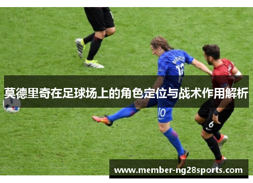 莫德里奇在足球场上的角色定位与战术作用解析