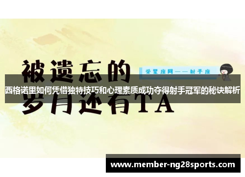 西格诺里如何凭借独特技巧和心理素质成功夺得射手冠军的秘诀解析 西格诺里如何凭借独特技巧和心理素质成功夺得射手冠军的秘诀解析