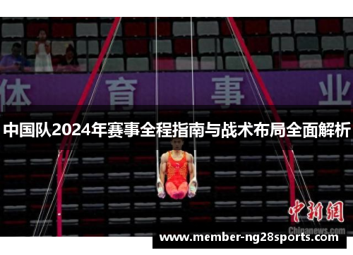中国队2024年赛事全程指南与战术布局全面解析 中国队2024年赛事全程指南与战术布局全面解析