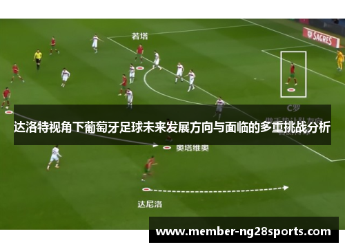 达洛特视角下葡萄牙足球未来发展方向与面临的多重挑战分析 达洛特视角下葡萄牙足球未来发展方向与面临的多重挑战分析