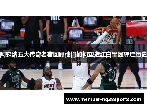 阿森纳五大传奇名宿回顾他们如何塑造红白军团辉煌历史