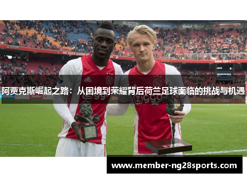 阿贾克斯崛起之路：从困境到荣耀背后荷兰足球面临的挑战与机遇