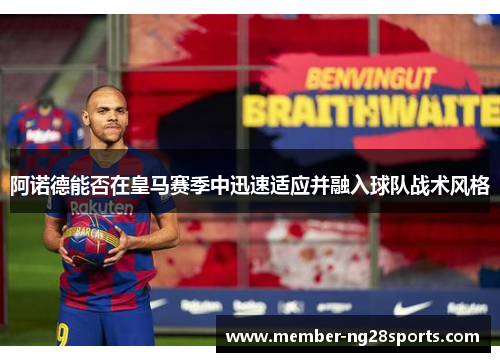 阿诺德能否在皇马赛季中迅速适应并融入球队战术风格