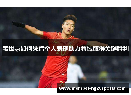 韦世豪如何凭借个人表现助力蓉城取得关键胜利