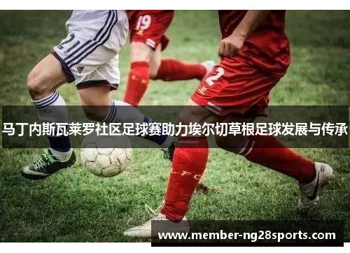 马丁内斯瓦莱罗社区足球赛助力埃尔切草根足球发展与传承