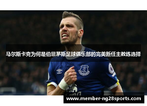 马尔斯卡克为何是伯恩茅斯足球俱乐部的完美新任主教练选择