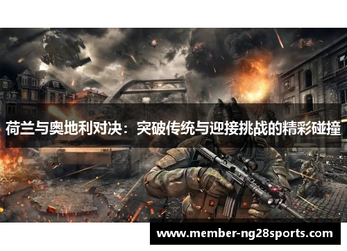 荷兰与奥地利对决:突破传统与迎接挑战的精彩碰撞 荷兰与奥地利对决:突破传统与迎接挑战的精彩碰撞