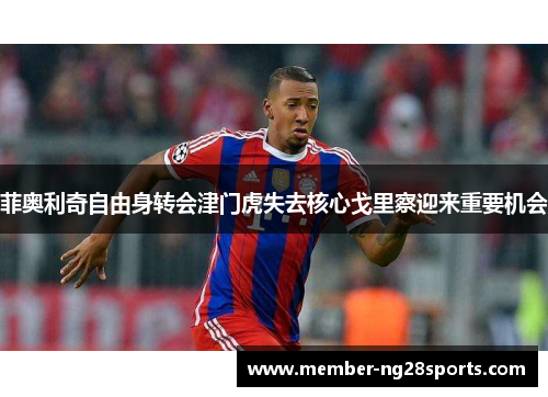 菲奥利奇自由身转会津门虎失去核心戈里察迎来重要机会 菲奥利奇自由身转会津门虎失去核心戈里察迎来重要机会