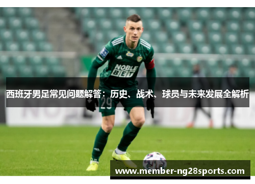 西班牙男足常见问题解答：历史、战术、球员与未来发展全解析