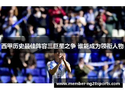 西甲历史最佳阵容三巨星之争 谁能成为领衔人物