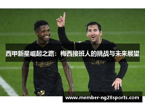 西甲新星崛起之路:梅西接班人的挑战与未来展望 西甲新星崛起之路:梅西接班人的挑战与未来展望