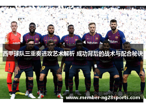 西甲球队三重奏进攻艺术解析 成功背后的战术与配合秘诀