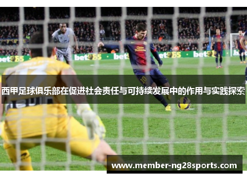 西甲足球俱乐部在促进社会责任与可持续发展中的作用与实践探索