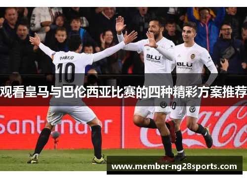 观看皇马与巴伦西亚比赛的四种精彩方案推荐 观看皇马与巴伦西亚比赛的四种精彩方案推荐