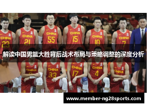 解读中国男篮大胜背后战术布局与策略调整的深度分析