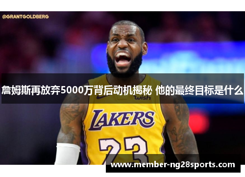 詹姆斯再放弃5000万背后动机揭秘 他的最终目标是什么