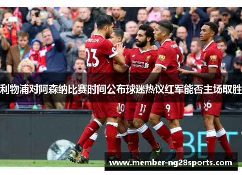 利物浦对阿森纳比赛时间公布球迷热议红军能否主场取胜