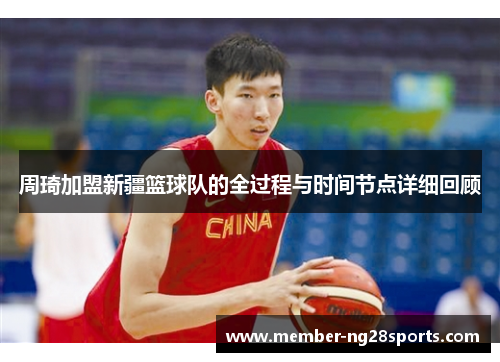 周琦加盟新疆篮球队的全过程与时间节点详细回顾