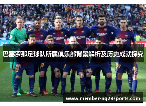 巴塞罗那足球队所属俱乐部背景解析及历史成就探究